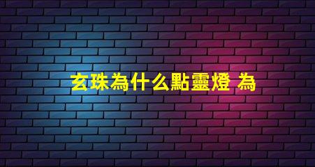 玄珠為什么點靈燈 為什么玄珠出軌